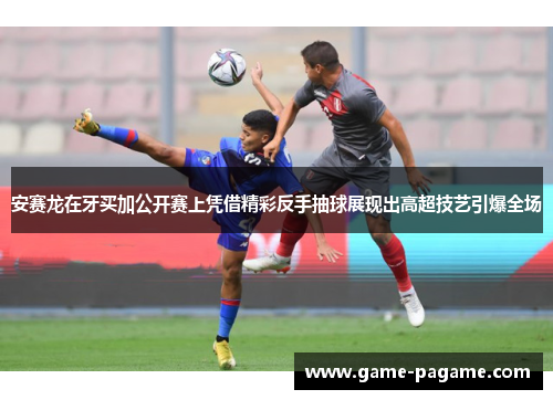 安赛龙在牙买加公开赛上凭借精彩反手抽球展现出高超技艺引爆全场