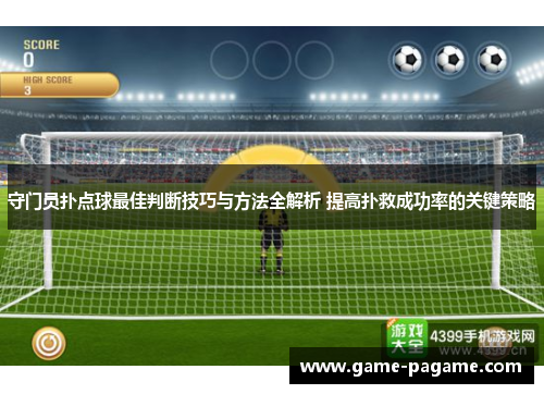 守门员扑点球最佳判断技巧与方法全解析 提高扑救成功率的关键策略 守门员扑点球最佳判断技巧与方法全解析 提高扑救成功率的关键策略