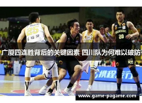 广厦四连胜背后的关键因素 四川队为何难以破防 广厦四连胜背后的关键因素 四川队为何难以破防