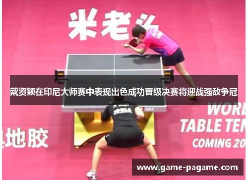 戴资颖在印尼大师赛中表现出色成功晋级决赛将迎战强敌争冠 戴资颖在印尼大师赛中表现出色成功晋级决赛将迎战强敌争冠