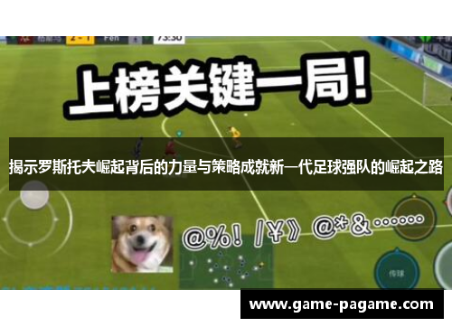 揭示罗斯托夫崛起背后的力量与策略成就新一代足球强队的崛起之路 揭示罗斯托夫崛起背后的力量与策略成就新一代足球强队的崛起之路