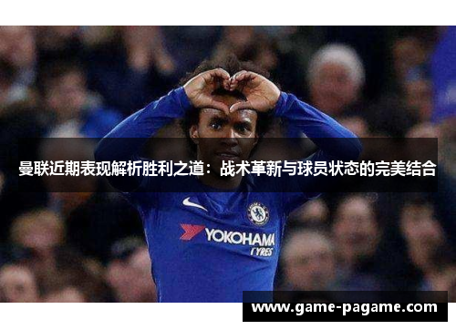 曼联近期表现解析胜利之道:战术革新与球员状态的完美结合 曼联近期表现解析胜利之道:战术革新与球员状态的完美结合
