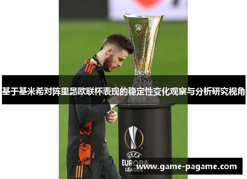 基于基米希对阵里昂欧联杯表现的稳定性变化观察与分析研究视角 基于基米希对阵里昂欧联杯表现的稳定性变化观察与分析研究视角