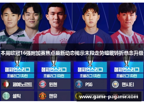 本周欧冠16强附加赛焦点最新动态揭示末段走势暗藏转折悬念升级 本周欧冠16强附加赛焦点最新动态揭示末段走势暗藏转折悬念升级