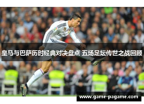 皇马与巴萨历时经典对决盘点 五场足坛传世之战回顾 皇马与巴萨历时经典对决盘点 五场足坛传世之战回顾