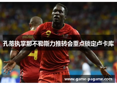 孔蒂执掌那不勒斯力推转会重点锁定卢卡库