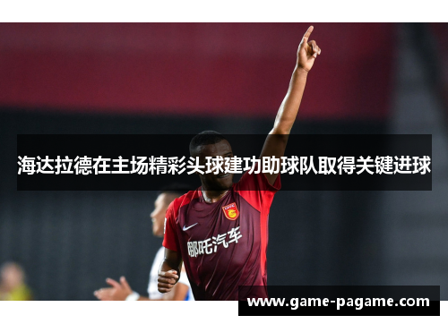 海达拉德在主场精彩头球建功助球队取得关键进球