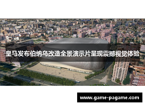 皇马发布伯纳乌改造全景演示片呈现震撼视觉体验