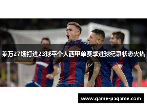 莱万27场打进23球平个人西甲单赛季进球纪录状态火热