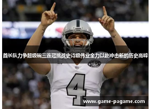 酋长队力争超级碗三连冠挑战史诗级伟业全力以赴冲击新的历史高峰