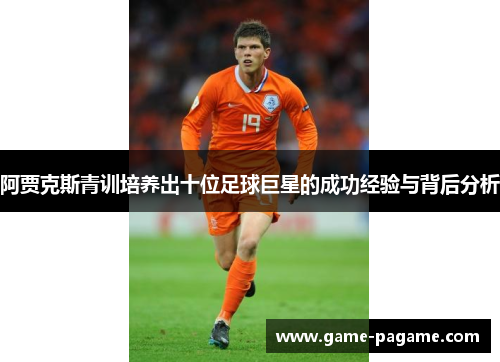 阿贾克斯青训培养出十位足球巨星的成功经验与背后分析