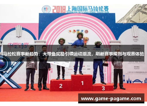 马拉松赛事新趋势：大带鱼奖励引领运动潮流，刷新赛事规则与观赛体验
