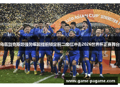 乌兹别克斯坦强势崛起提前锁定前二席位冲击2026世界杯正赛舞台 乌兹别克斯坦强势崛起提前锁定前二席位冲击2026世界杯正赛舞台